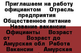 Приглашаем на работу официантом  › Отрасль предприятия ­ Общественное питание  › Название вакансии ­ Официанты  › Возраст от ­ 16 › Возраст до ­ 35 - Амурская обл. Работа » Вакансии   . Амурская обл.